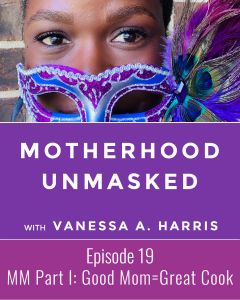 Motherhood Unmasked Episode 19 Mom Myths Unmasked Series Part I: Good Moms are Great Cooks