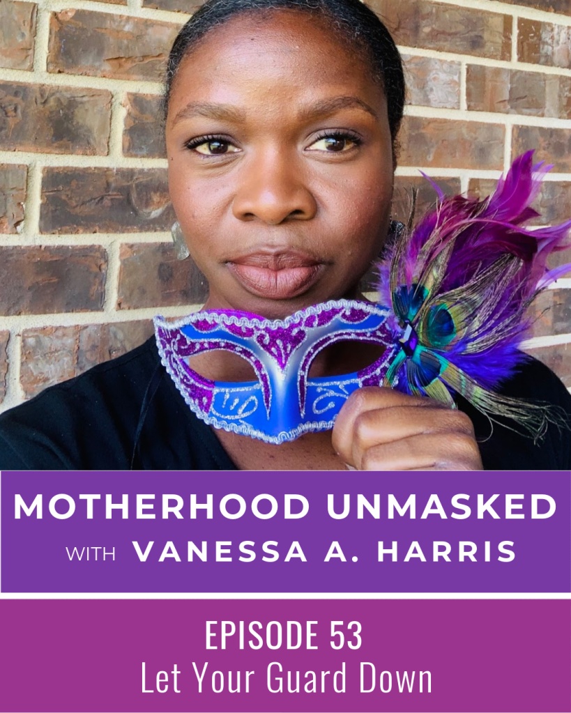 The Motherhood Unmasked podcast with Vanessa A. Harris Episode 53 Let Your Guard Down